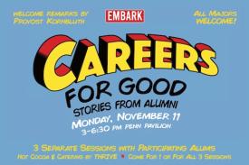 Welcome remarks by Provost Kornbluth, EMBARK, All Majors Welcome! Careers for good stories from alumni Monday, November 11 3-6:30 pm Penn Pavilion